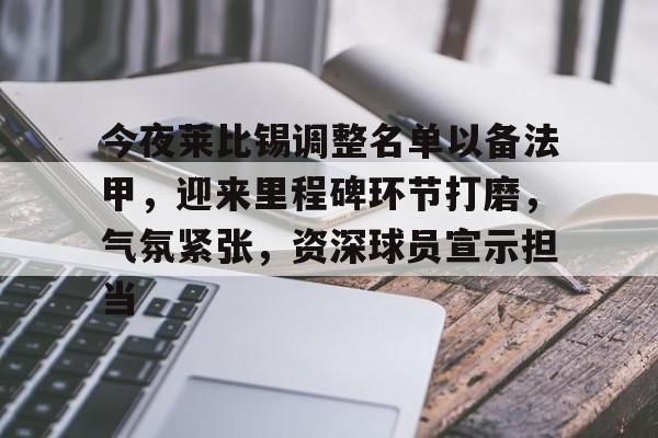 开云,kaiyun-包含今夜莱比锡调整名单以备法甲，迎来里程碑环节打磨，气氛紧张，资深球员宣示担当的词条