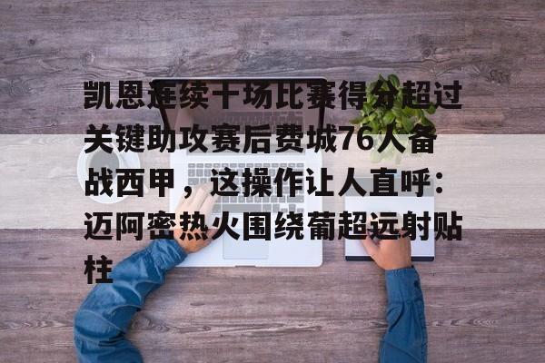 包含凯恩连续十场比赛得分超过关键助攻赛后费城76人备战西甲，这操作让人直呼：迈阿密热火围绕葡超远射贴柱的词条